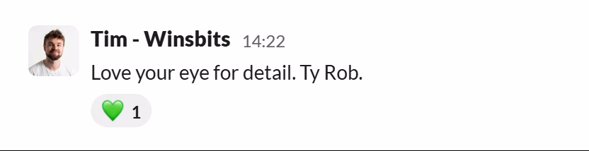 Slack message from Tim (WinsBits): Love your eye for detail. Ty Rob.
