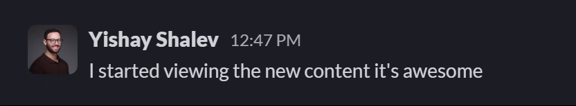 Slack message from Yishay Shalev: I started viewing the new content it's awesome