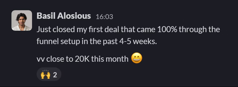 Slack message from Basil Alosious: Just closed my first deal that came 100% through the funnel setup in the past 4-5 weeks.
---
vv close to 20K this month 😄