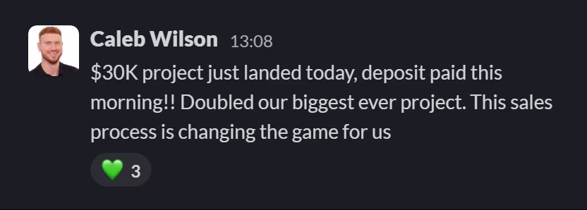 Slack message from Caleb Wilson: $30K project just landed today, deposit paid this morning!! Doubled our biggest ever project. This sales process is changing the game for us