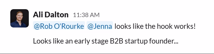 Slack message from Ali Dalton: @Rob O'Rourke @Jenna looks like the hook works!

Looks like an early stage B2B startup founder...