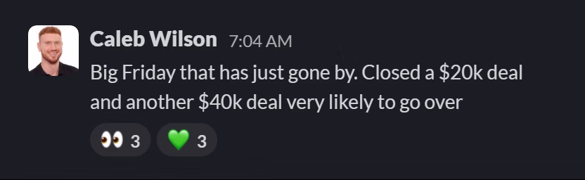 Slack message from Caleb Wilson: Big Friday that has just gone by. Closed a $20k deal and another $40k deal very likely to go over