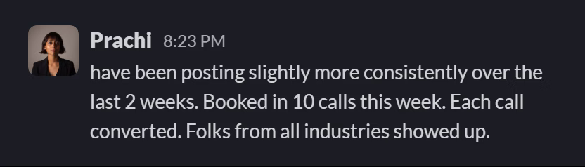 Slack message from Prachi Sethi: have been posting slightly more consistently over the last 2 weeks. Booked in 10 calls this week. Each call converted. Folks from all industries showed up.
