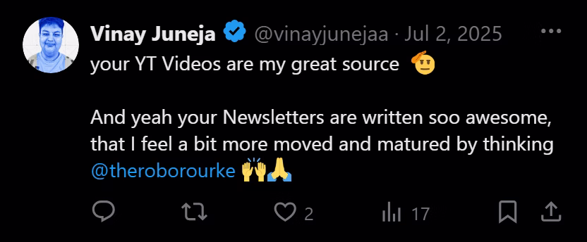 X post from Vinay Juneja: ...your YT Videos are my great source. And yeah your Newsletters are written soo awesome, that I feel a bit more moved and matured by thinking @theroborourke