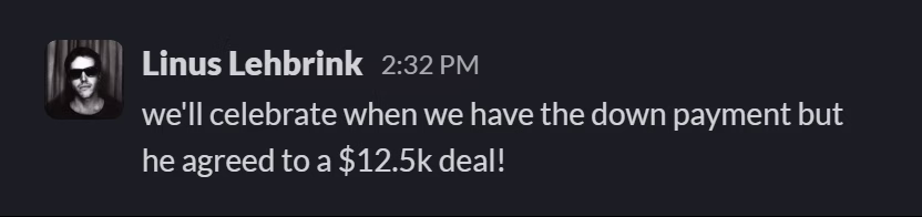Slack message from Linus Lehbrink: we'll celebrate when we have the down payment but he agreed to a $12.5k deal!