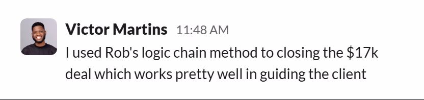 Slack message from Victor Martins: I used Rob's logic chain method to closing the $17k deal which works pretty well in guiding the client