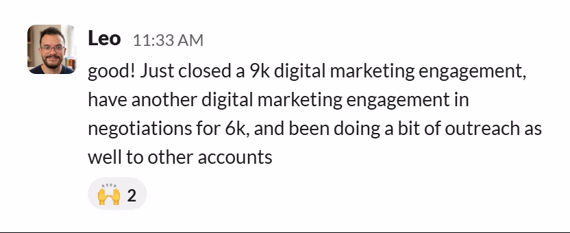 Slack message from Leopoldo Pirela: good! Just closed a 9k digital marketing engagement, have another digital marketing engagement in negotiations for 6k, and been doing a bit of outreach as well to other accounts