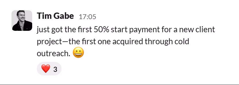 Slack message from Tim Gabe: just got the first 50% start payment for a new client project—the first one acquired through cold outreach. 😀
