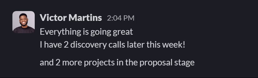 Slack message from Victor Martins: Everything is going great
I have 2 discovery calls later this week!

and 2 more projects in the proposal stage