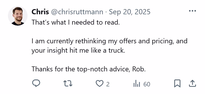 X post from Chris: That's what I needed to read. I am currently rethinking my offers and pricing, and your insight hit me like a truck. Thanks for the top-notch advice, Rob.