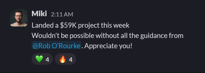 Slack message from Miki Adamus: Landed a $59K project this week
Wouldn't be possible without all the guidance from @Rob O'Rourke. Appreciate you!