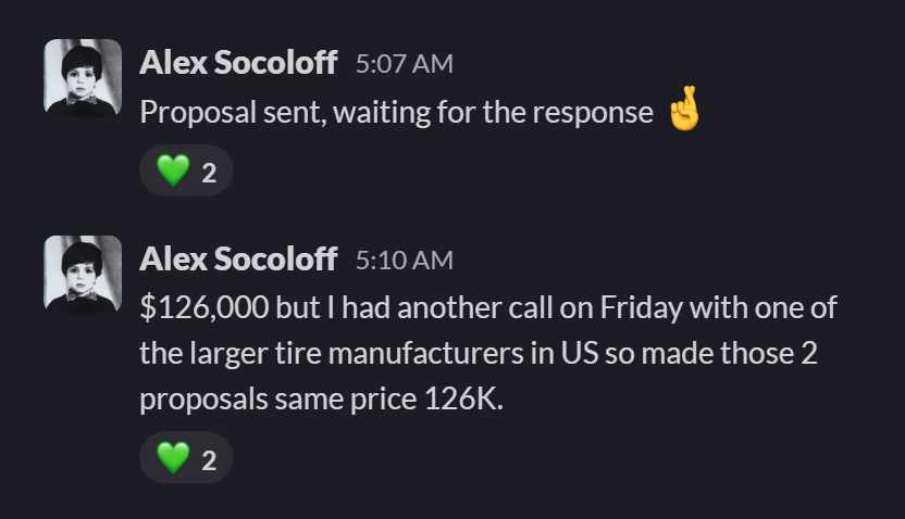 Slack message from Alex Socoloff: Proposal sent, waiting for the response 🤞
---
$126,000 but I had another call on Friday with one of the larger tire manufacturers in US so made those 2 proposals same price 126K.