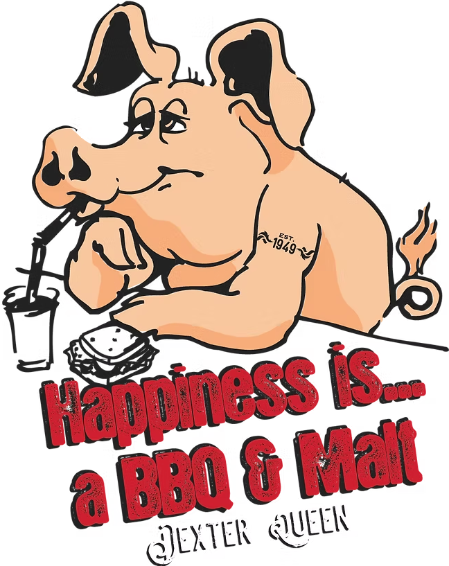 Cartoon pig with 'EST. 1949' tattoo on arm, sipping through a straw, with text 'Happiness is... a BBQ & Malt Dexter Queen'.