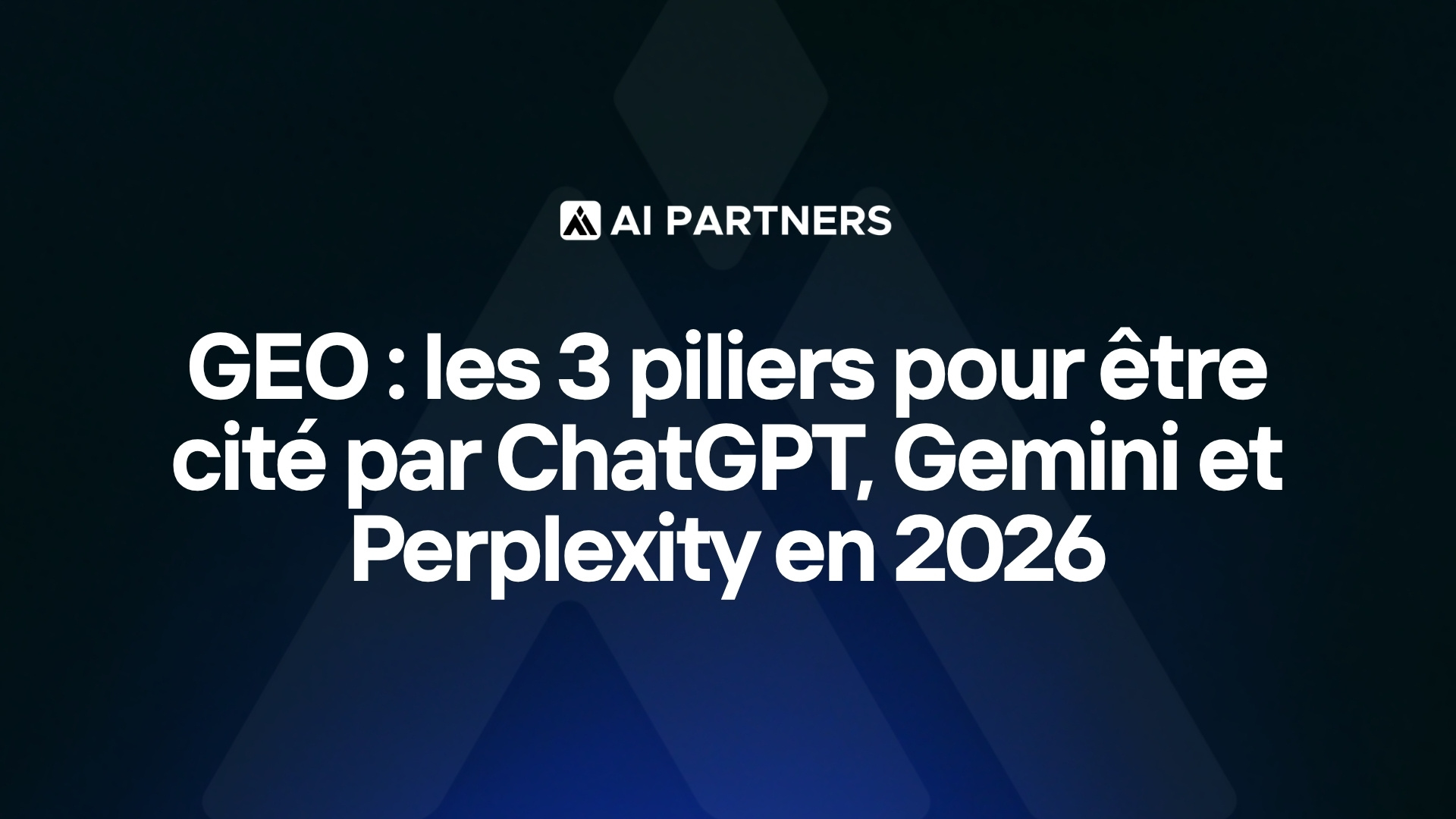 GEO : les 3 piliers pour être cité par ChatGPT, Gemini et Perplexity en 2026