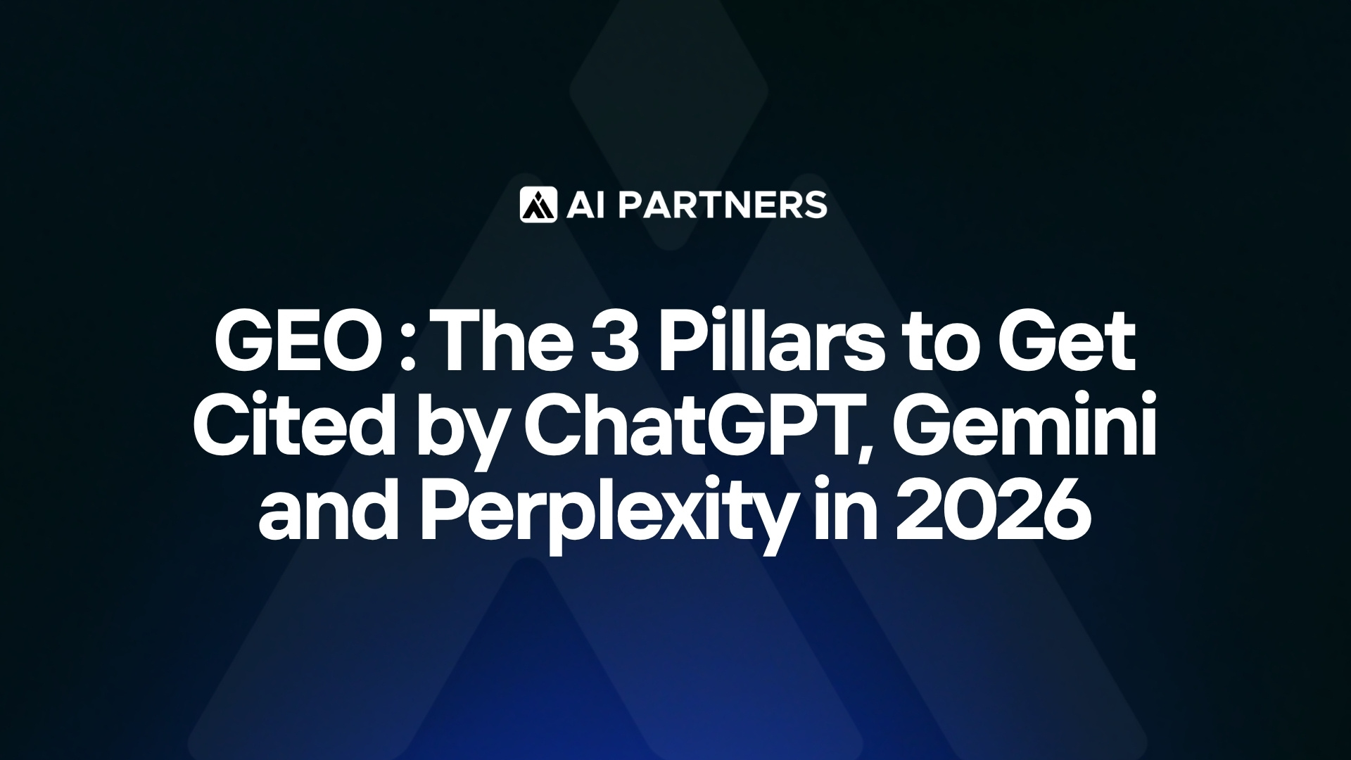 GEO : The 3 Pillars to Get Cited by ChatGPT, Gemini and Perplexity in 2026