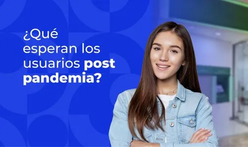 ¿Qué esperan los usuarios post pandemia?