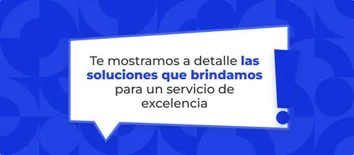 Te mostramos a detalle las soluciones que brindamos para un servicio de excelencia