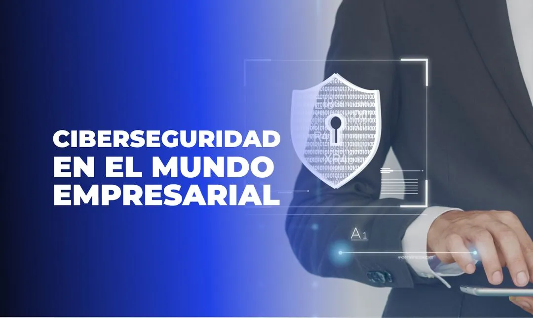Ciberseguridad en el Mundo Empresarial: Protegiendo tu Negocio y Datos Críticos