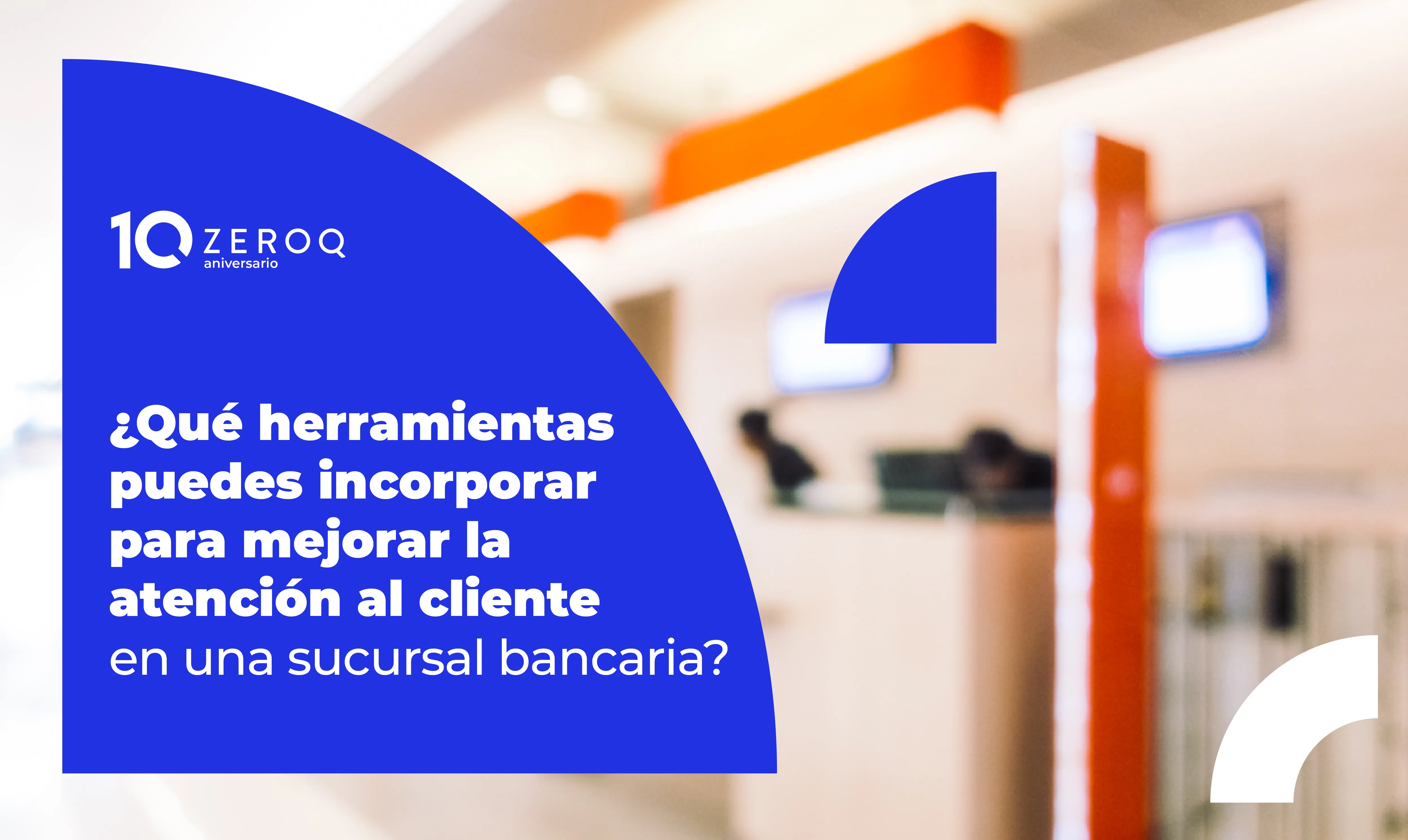 ¿Qué herramientas puedes incorporar para mejorar la atención al cliente en una sucursal bancaria?