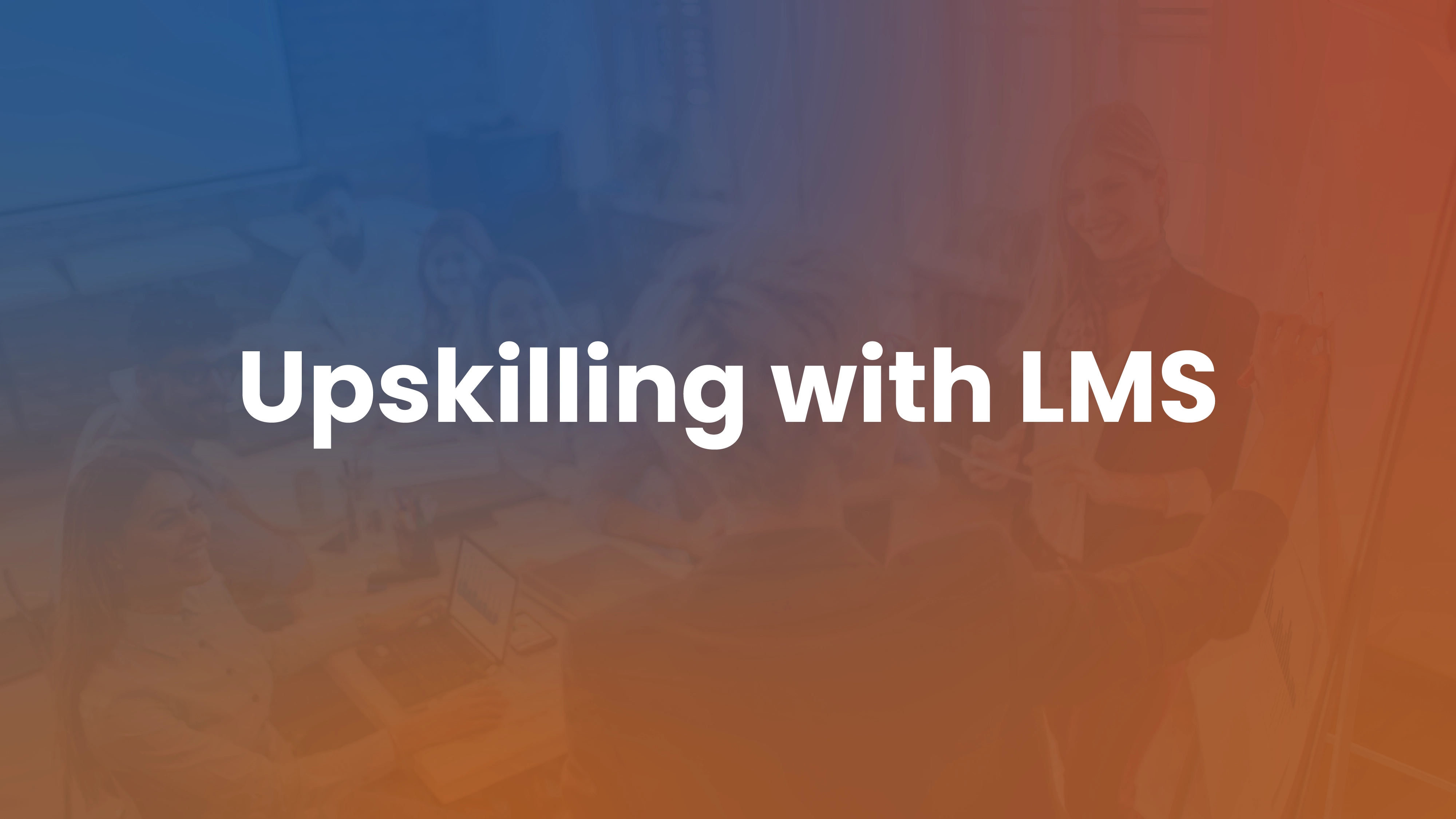 Upskilling and Reskilling: How to Build a Future-Ready Workforce with Your LMS