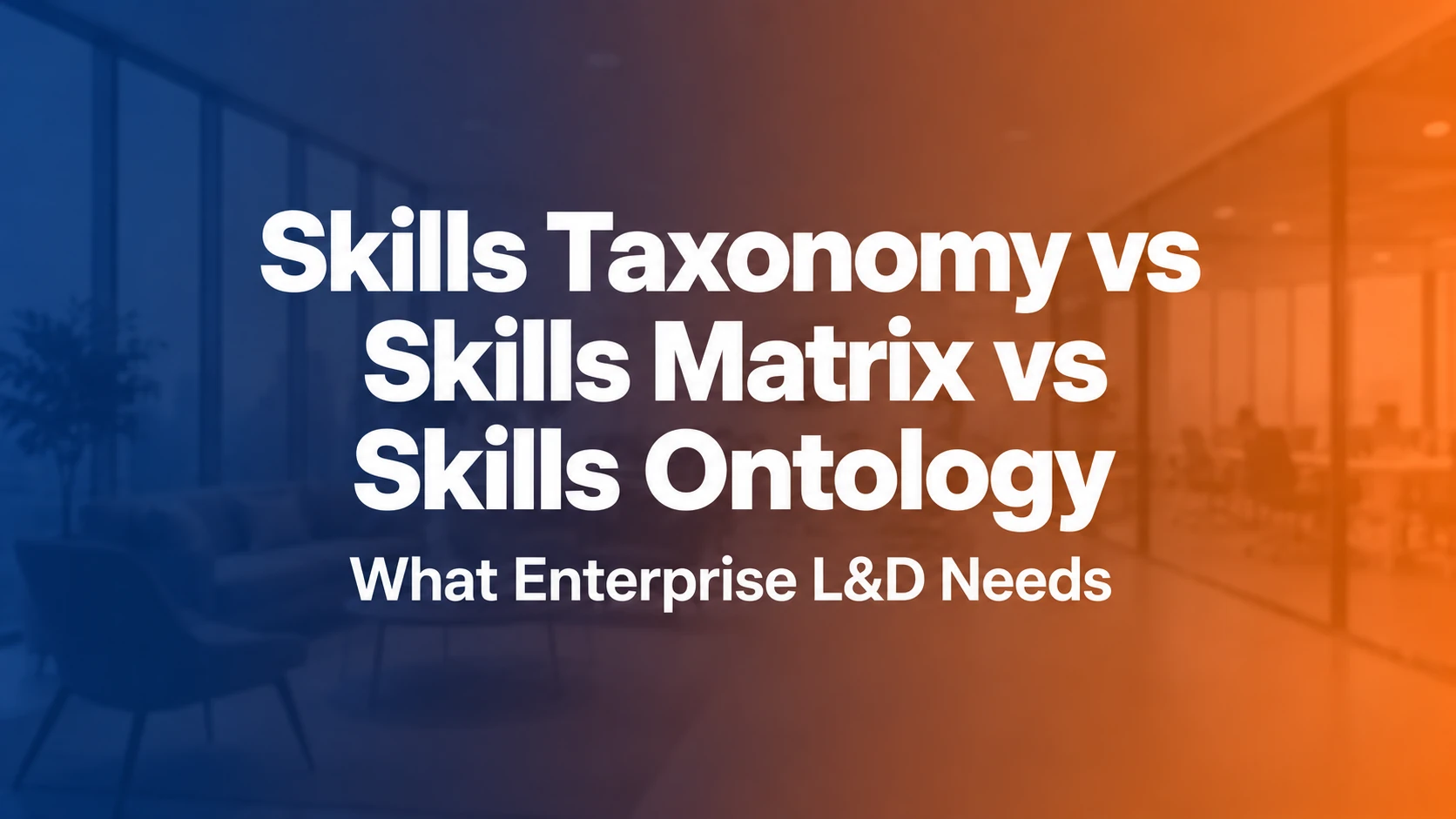 Skills Taxonomy vs Skills Matrix vs Skills Ontology: What Enterprise L&D Actually Needs