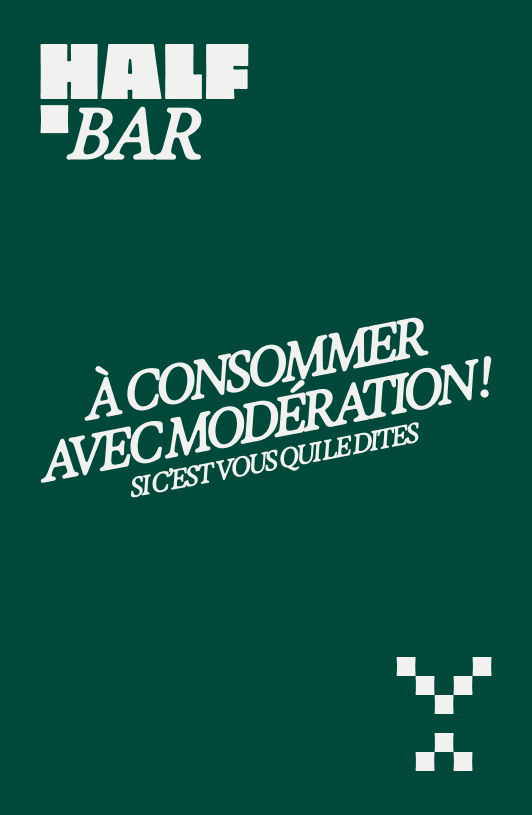 Texte blanc sur fond vert foncé avec 'HALF BAR' en haut à gauche et 'À CONSOMMER AVEC MODÉRATION! SI C'EST VOUS QUI LE DITES' au centre en diagonale.