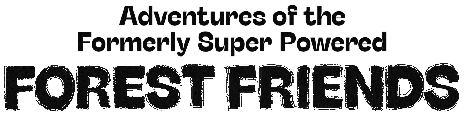 Adventures of the Formerly Super Powered Forest Friends
