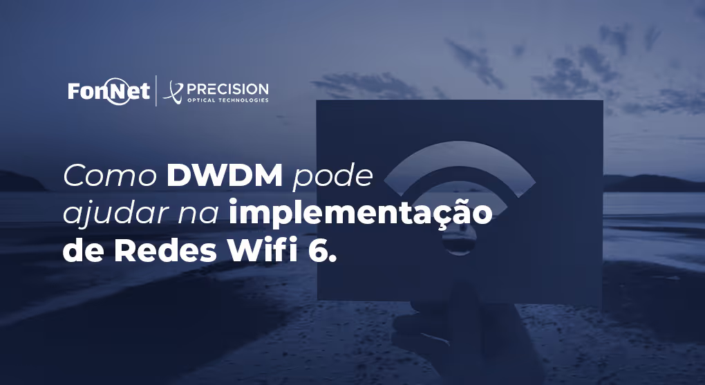 Entenda como a tecnologia DWDM pode ajudar na implementação de redes Wi-Fi 6