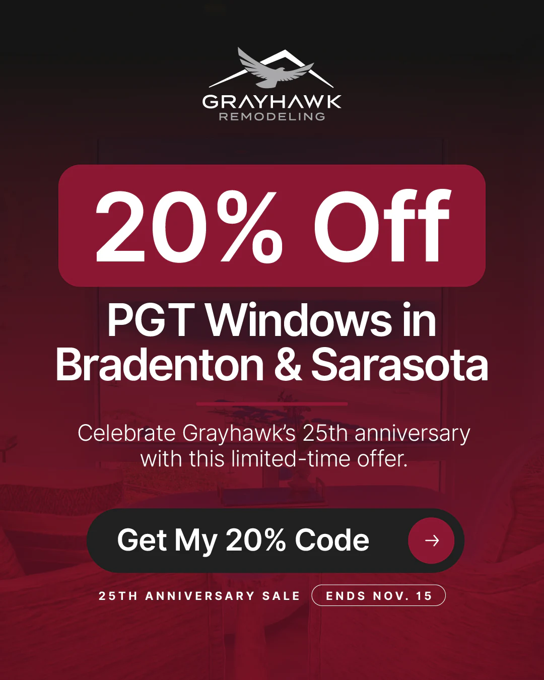 Grayhawk Remodeling 25th Anniversary Sale: 20% off PGT windows in Bradenton & Sarasota. Celebrate Grayhawk's 25th anniversary with this limited-time offer. Ends Nov. 15.