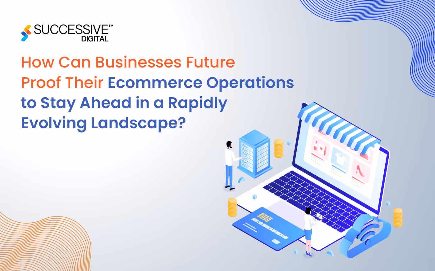 How Can Businesses Future-Proof Their Ecommerce Operations to Stay Ahead in a Rapidly Evolving Landscape?