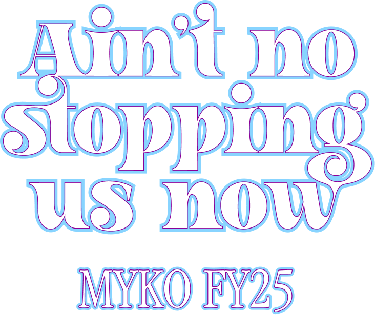 Text reading 'Ain't no stopping us now' above 'MYKO FY25' in decorative font with blue and purple outlines.