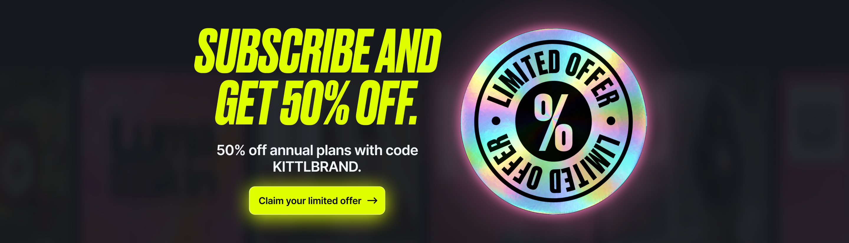 Subscribe and get 50% off. 50% off annual plans with code KITTLBRAND.