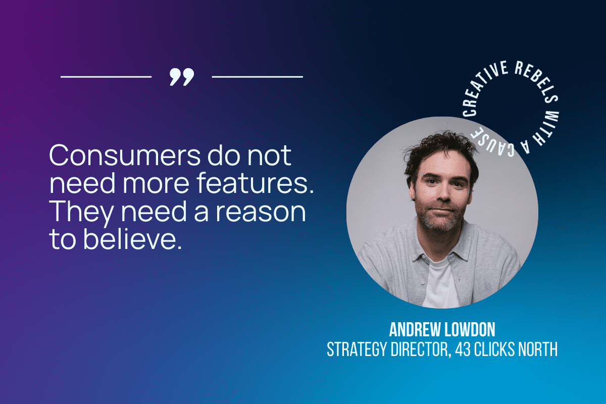 Consumers do not need more features. They need a reason to believe. 