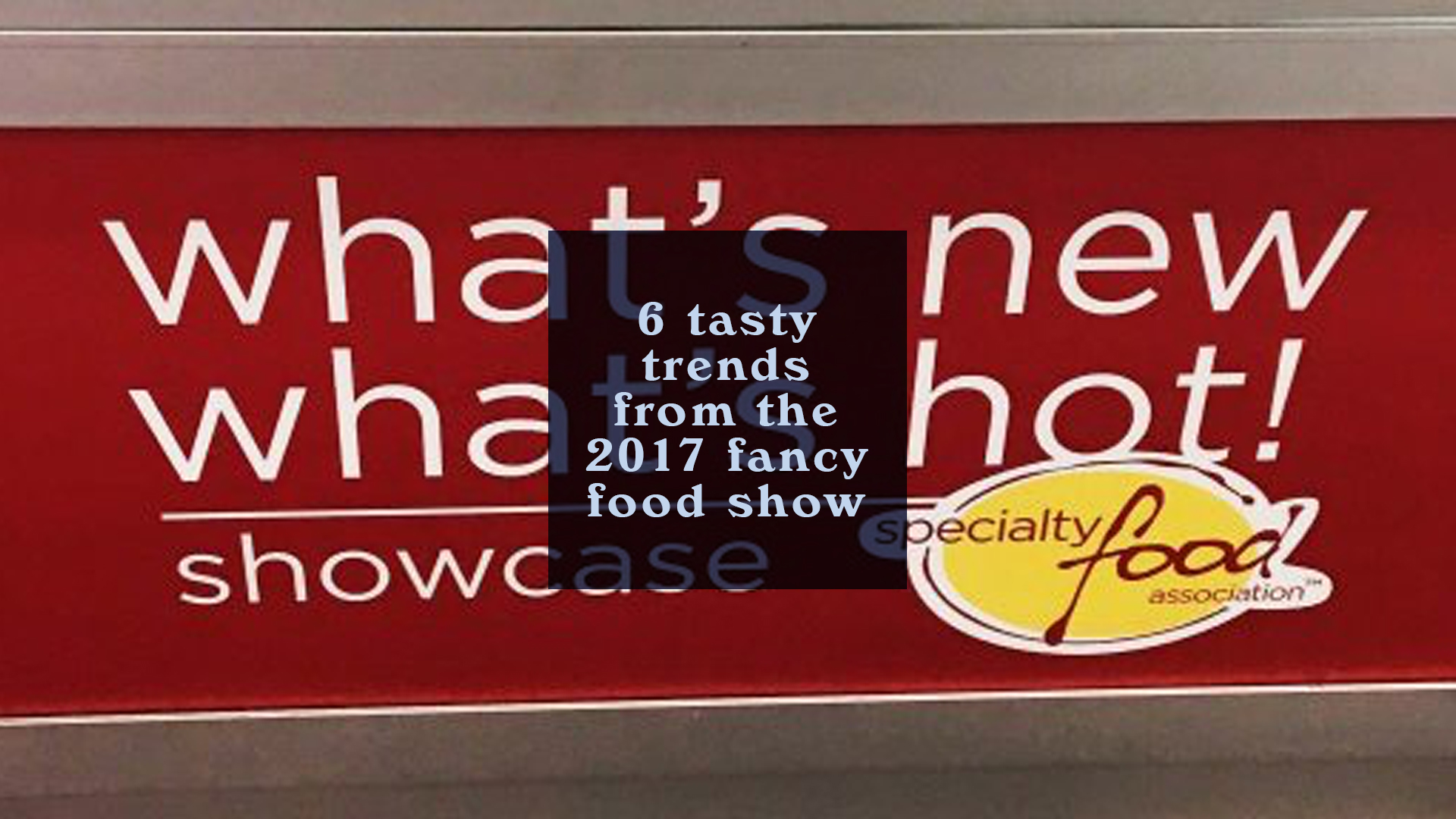 6 Tasty Trends from the 2017 Fancy Food Show