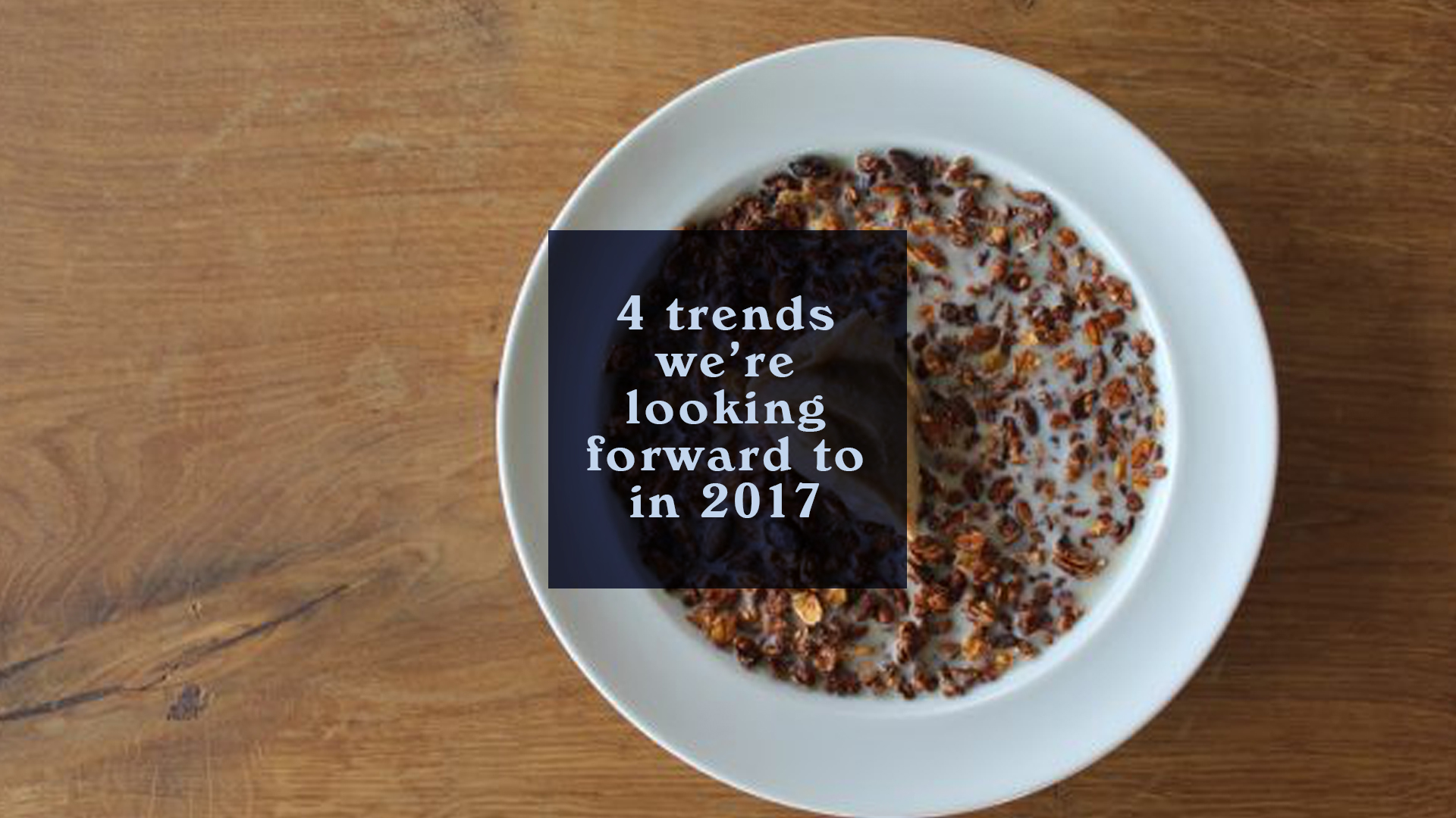 4 Trends We're Looking Forward to in 2017