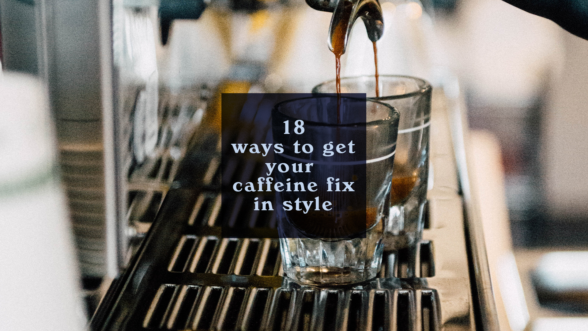 18 Ways To Get Your Caffeine Fix in Style