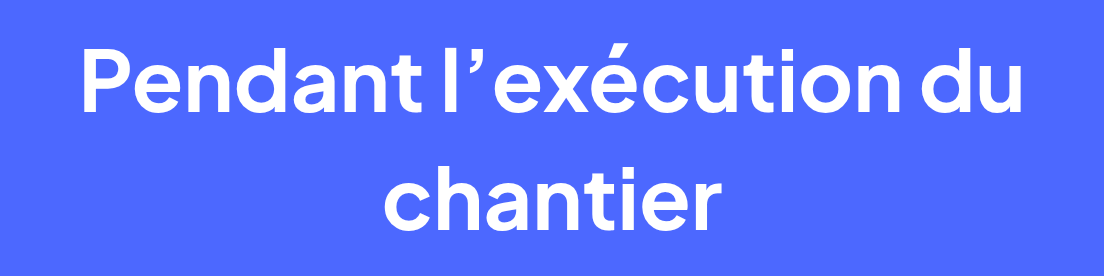 Pendant l'exécution du chantier