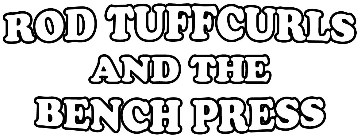 White text saying 'ROD TUFFCURLS AND THE BENCH PRESS' on a black background.