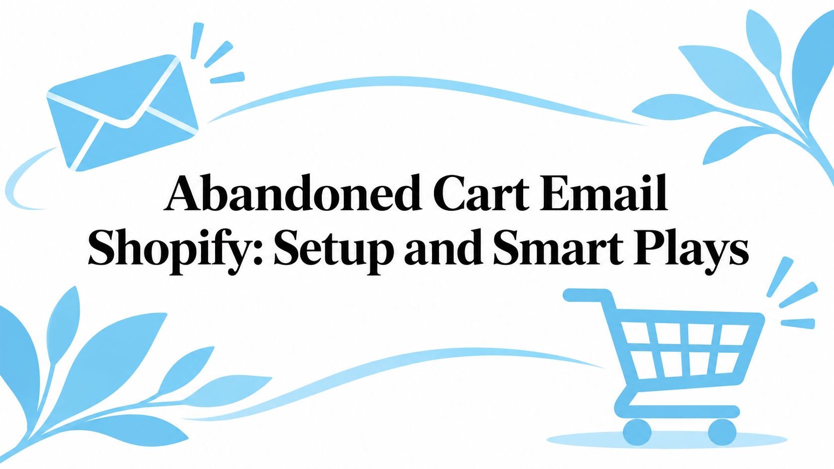 Abandoned Cart Email Shopify: Setup and Smart Plays