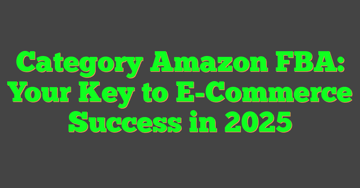 Category Amazon FBA: Your Key To E-Commerce Success In 2025