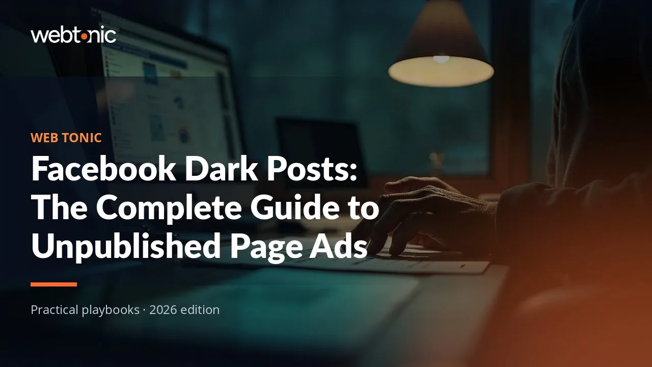 Editorial hero image for the Web Tonic article Facebook Dark Posts: The Complete Guide to Unpublished Page Ads