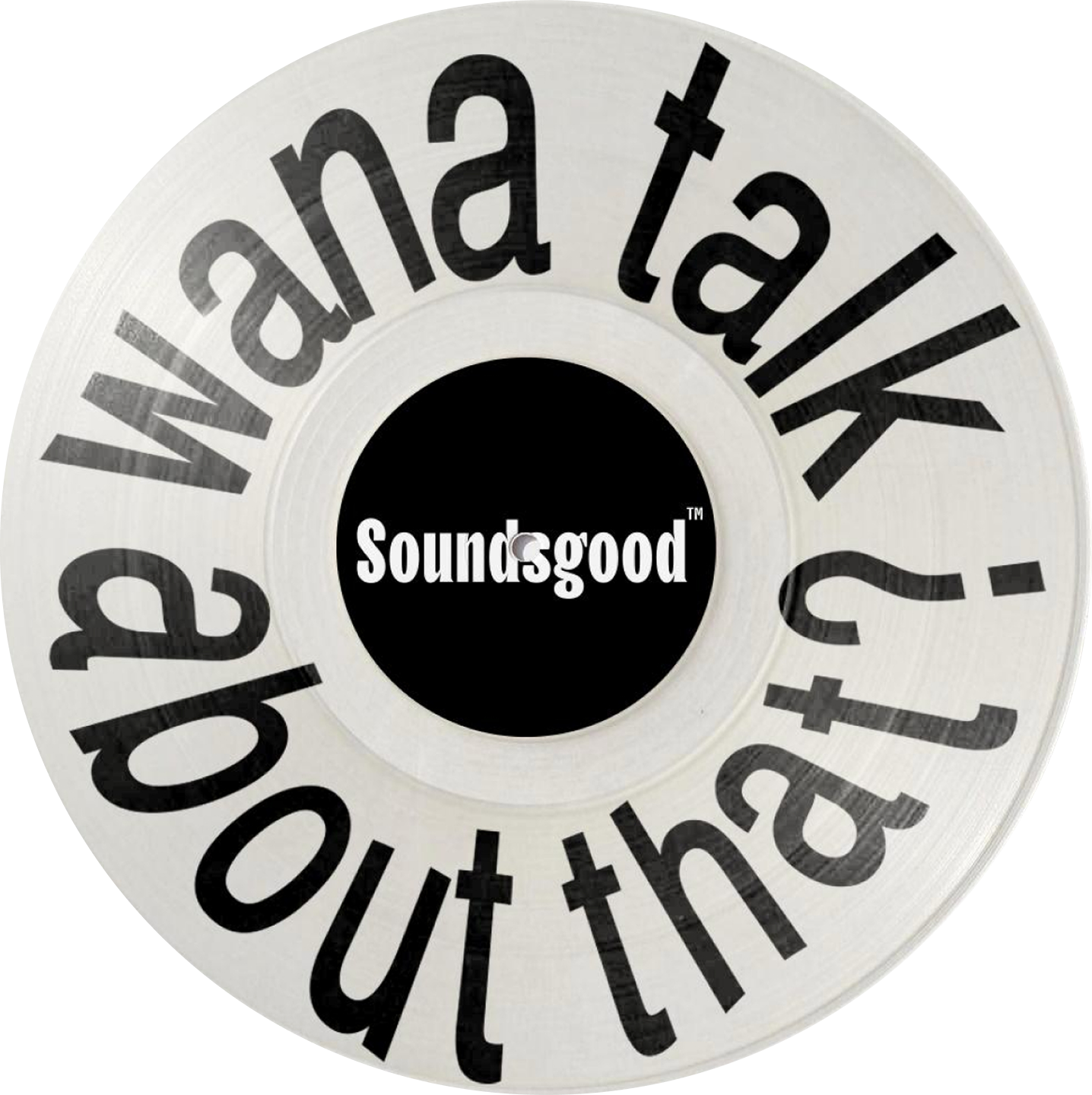 White vinyl record with the text 'Wanna talk about that?' in large black letters around the edge and 'Soundsgood' in white letters on a black center label.