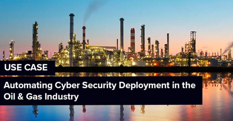 Use Case – Automating Cybersecurity Deployment in the Oil & Gas Industry