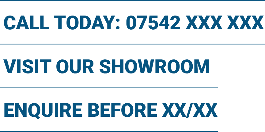 Text in blue uppercase letters on black background reading: Call today: 07542 XXX XXX, Visit our showroom, Enquire before XX/XX, each separated by thin horizontal blue lines.