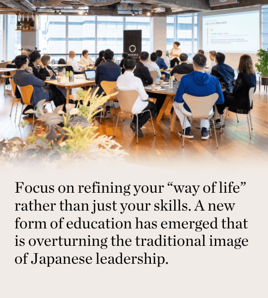 Focus on refining your “way of life” rather than just your skills. A new form of education has emerged that is overturning the traditional image of Japanese leadership.