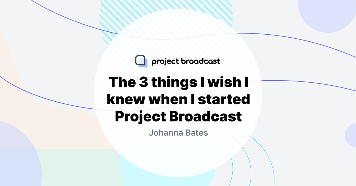The 3 things I wish I knew when I started Project Broadcast