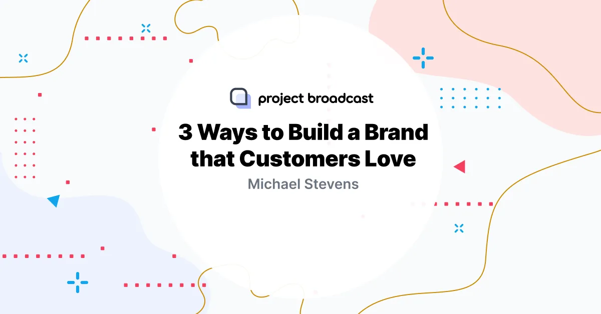 3 Ways to Build a Brand that Customers Love