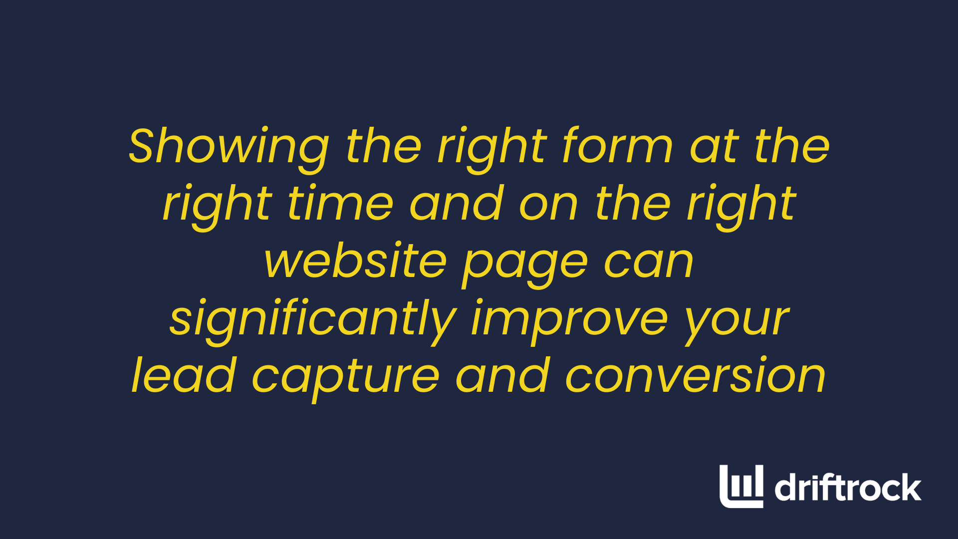 Showing the right form at the right time and on the right website page can significantly improve your lead capture and conversion. 