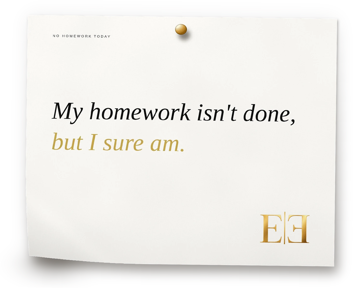My homework isn't done, but I sure am.