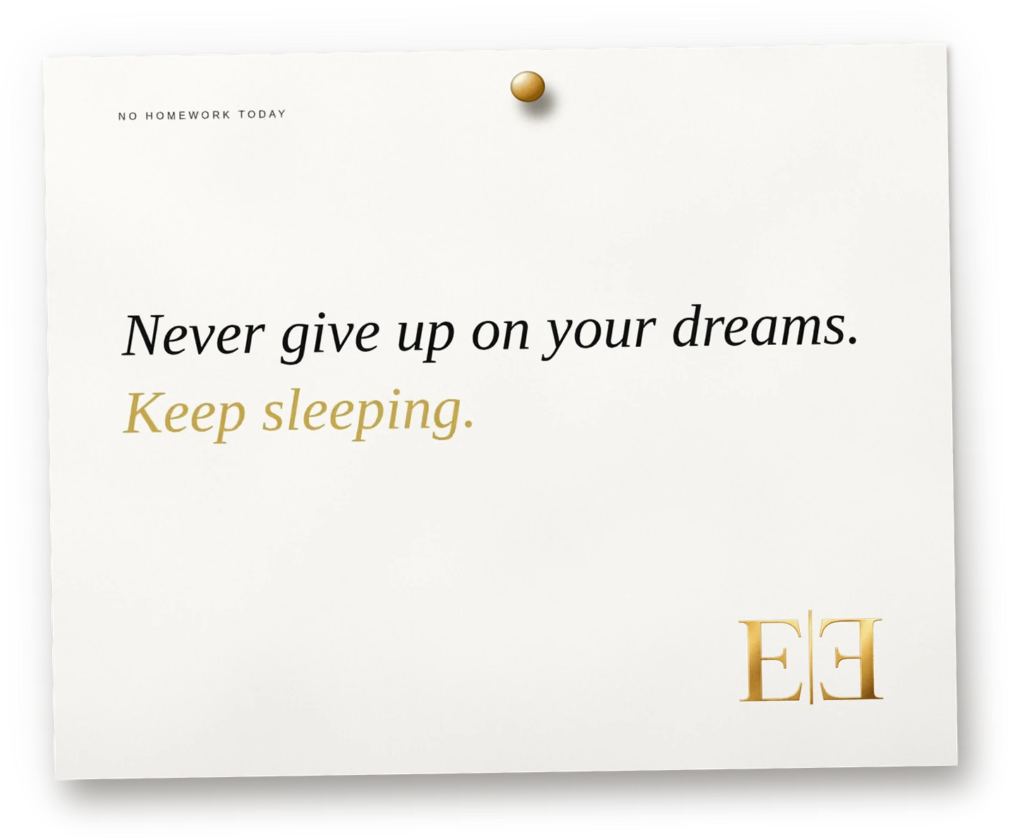 Never give up on your dreams. Keep sleeping.